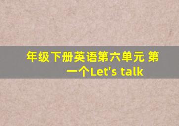 年级下册英语第六单元 第一个Let's talk